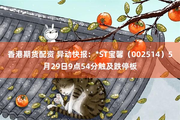 香港期货配资 异动快报：*ST宝馨（002514）5月29日9点54分触及跌停板