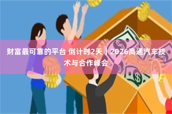 财富最可靠的平台 倒计时2天｜2026高通汽车技术与合作峰会