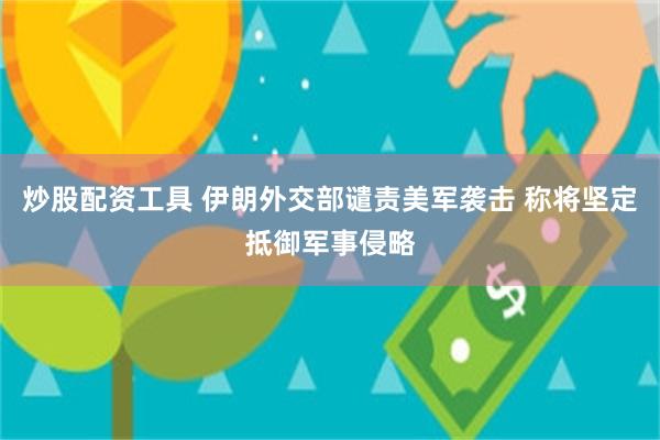 炒股配资工具 伊朗外交部谴责美军袭击 称将坚定抵御军事侵略