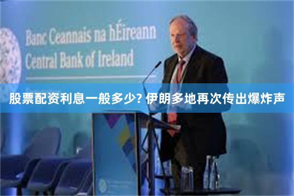 股票配资利息一般多少? 伊朗多地再次传出爆炸声