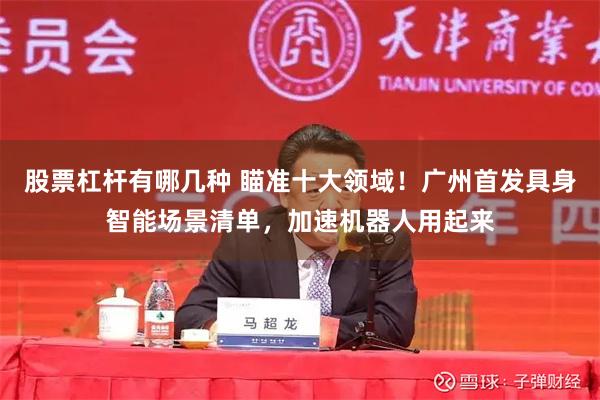 股票杠杆有哪几种 瞄准十大领域!广州首发具身智能场景清单,加速机器人用起来