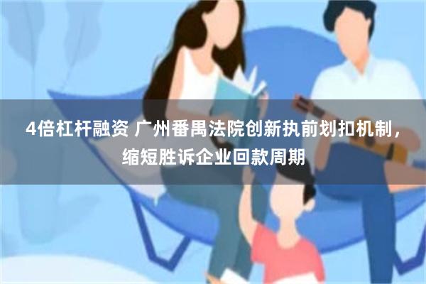 4倍杠杆融资 广州番禺法院创新执前划扣机制,缩短胜诉企业回款周期