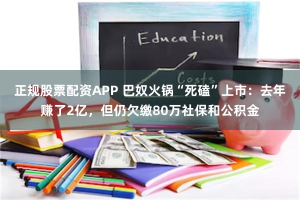 正规股票配资APP 巴奴火锅“死磕”上市：去年赚了2亿，但仍欠缴80万社保和公积金