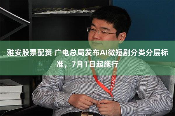 雅安股票配资 广电总局发布AI微短剧分类分层标准，7月1日起施行