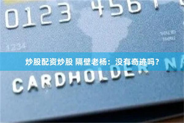 炒股配资炒股 隔壁老杨：没有奇迹吗？