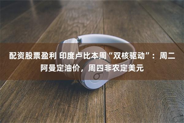 配资股票盈利 印度卢比本周“双核驱动”：周二阿曼定油价，周四非农定美元