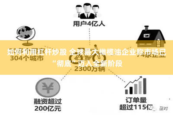 如何利用杠杆炒股 全球最大橄榄油企业称市场已“彻底”迈入全新阶段