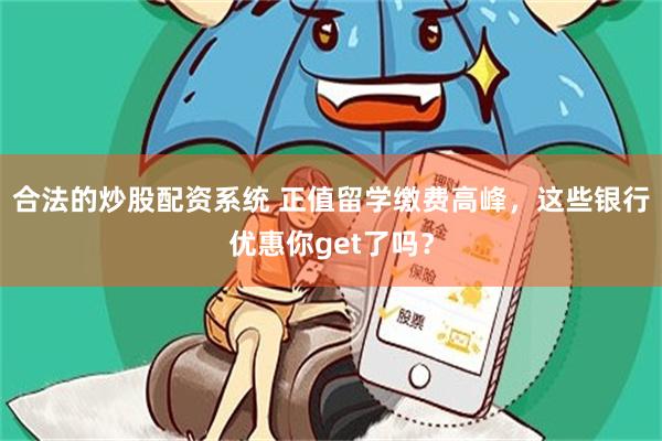 合法的炒股配资系统 正值留学缴费高峰，这些银行优惠你get了吗？