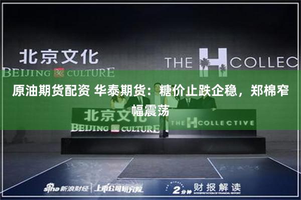 原油期货配资 华泰期货：糖价止跌企稳，郑棉窄幅震荡