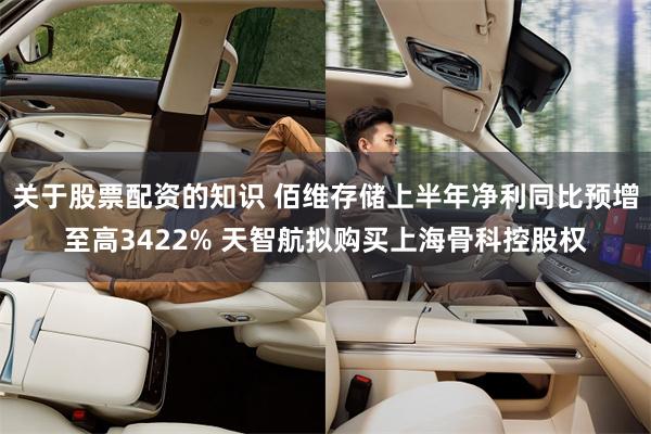 关于股票配资的知识 佰维存储上半年净利同比预增至高3422% 天智航拟购买上海骨科控股权