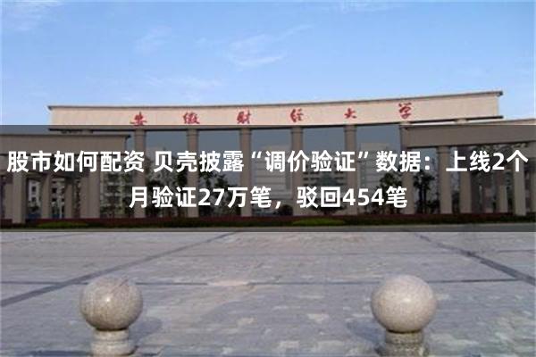 股市如何配资 贝壳披露“调价验证”数据：上线2个月验证27万笔，驳回454笔