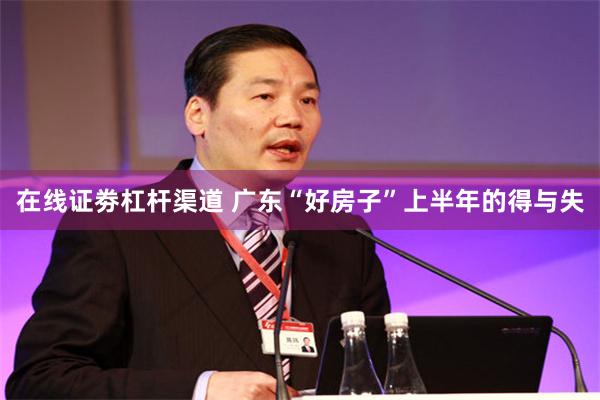 在线证劵杠杆渠道 广东“好房子”上半年的得与失