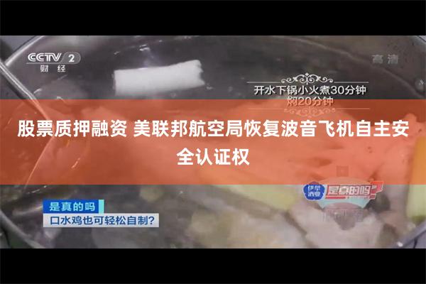 股票质押融资 美联邦航空局恢复波音飞机自主安全认证权