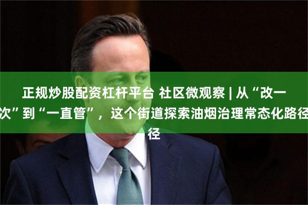 正规炒股配资杠杆平台 社区微观察 | 从“改一次”到“一直管”，这个街道探索油烟治理常态化路径