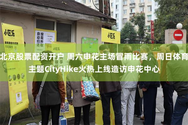 北京股票配资开户 周六申花主场冒雨比赛，周日体育主题CityHike火热上线造访申花中心