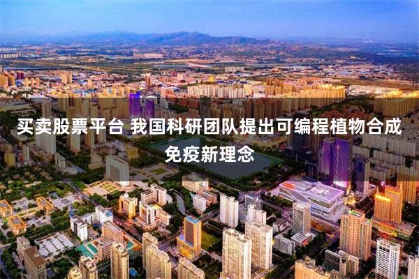 买卖股票平台 我国科研团队提出可编程植物合成免疫新理念