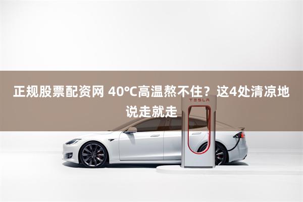 正规股票配资网 40℃高温熬不住？这4处清凉地说走就走