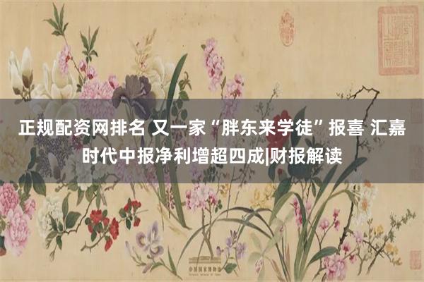 正规配资网排名 又一家“胖东来学徒”报喜 汇嘉时代中报净利增超四成|财报解读