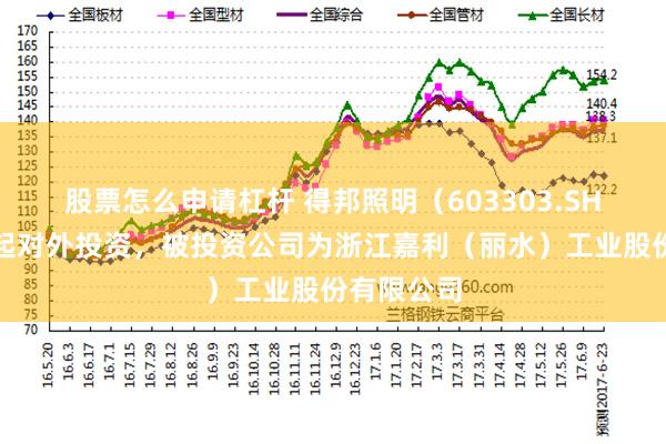 股票怎么申请杠杆 得邦照明（603303.SH）新增一起对外投资，被投资公司为浙江嘉利（丽水）工业股份有限公司