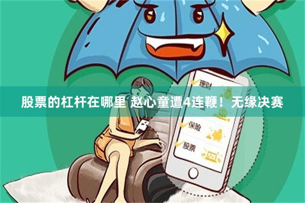 股票的杠杆在哪里 赵心童遭4连鞭！无缘决赛