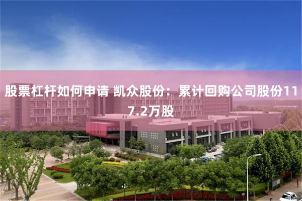 股票杠杆如何申请 凯众股份：累计回购公司股份117.2万股