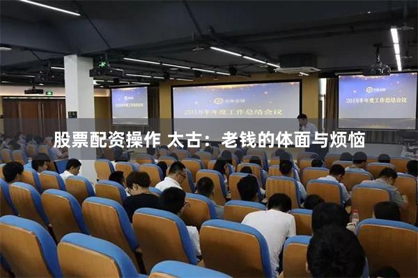 股票配资操作 太古：老钱的体面与烦恼
