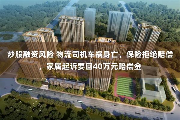 炒股融资风险 物流司机车祸身亡，保险拒绝赔偿，家属起诉要回40万元赔偿金