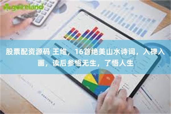 股票配资源码 王维，16首绝美山水诗词，入禅入画，读后参悟无生，了悟人生