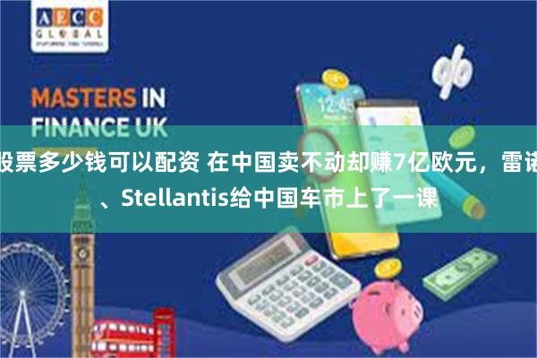 股票多少钱可以配资 在中国卖不动却赚7亿欧元，雷诺、Stellantis给中国车市上了一课