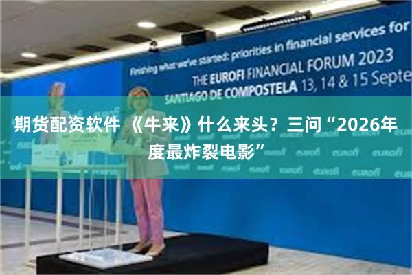 期货配资软件 《牛来》什么来头？三问“2026年度最炸裂电影”