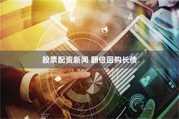 股票配资新闻 翻倍回购长债
