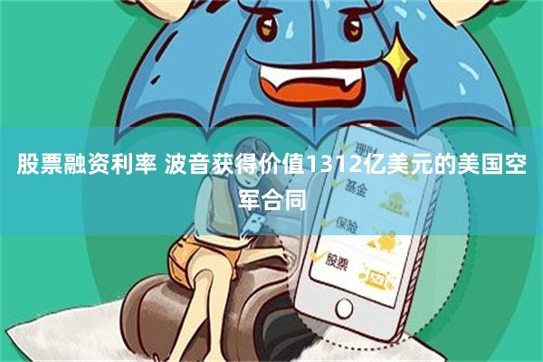 股票融资利率 波音获得价值1312亿美元的美国空军合同