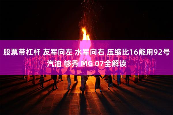 股票带杠杆 友军向左 水军向右 压缩比16能用92号汽油 够秀 MG 07全解读