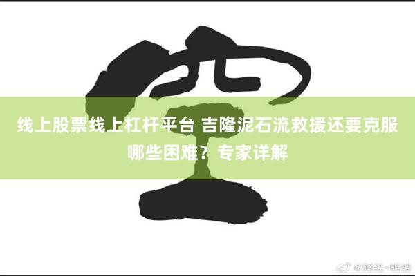 线上股票线上杠杆平台 吉隆泥石流救援还要克服哪些困难?专家详解