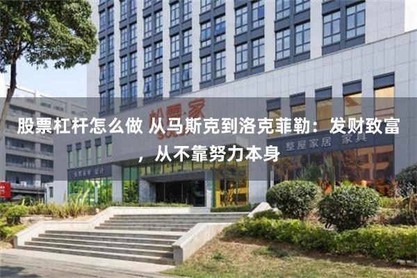 股票杠杆怎么做 从马斯克到洛克菲勒：发财致富，从不靠努力本身