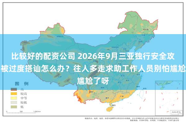 比较好的配资公司 2026年9月三亚独行安全攻略：被过度搭讪怎么办？往人多走求助工作人员别怕尴尬了呀
