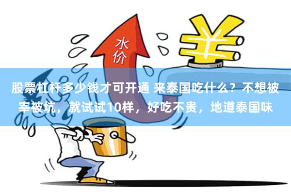 股票杠杆多少钱才可开通 来泰国吃什么？不想被宰被坑，就试试10样，好吃不贵，地道泰国味