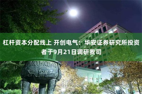 杠杆资本分配线上 开创电气：华安证券研究所投资者于9月21日调研我司