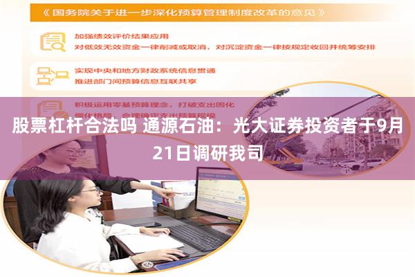 股票杠杆合法吗 通源石油：光大证券投资者于9月21日调研我司