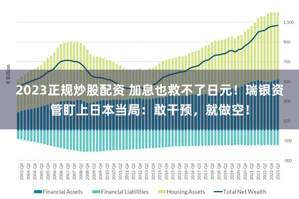 2023正规炒股配资 加息也救不了日元！瑞银资管盯上日本当局：敢干预，就做空！
