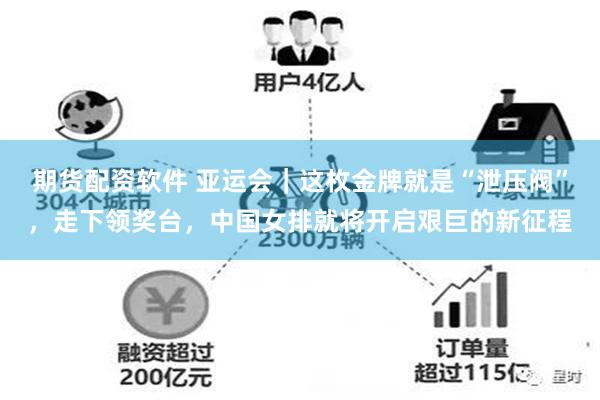 期货配资软件 亚运会｜这枚金牌就是“泄压阀”，走下领奖台，中国女排就将开启艰巨的新征程