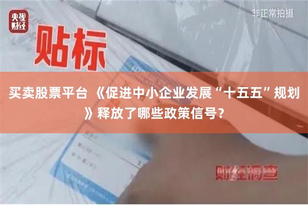 买卖股票平台 《促进中小企业发展“十五五”规划》释放了哪些政策信号？