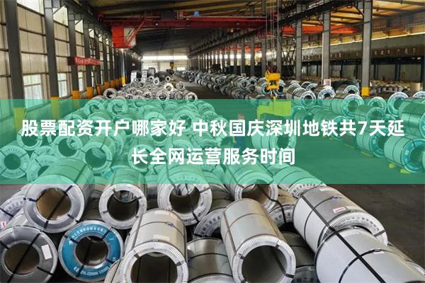 股票配资开户哪家好 中秋国庆深圳地铁共7天延长全网运营服务时间