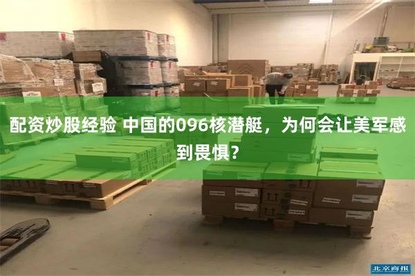 配资炒股经验 中国的096核潜艇，为何会让美军感到畏惧？