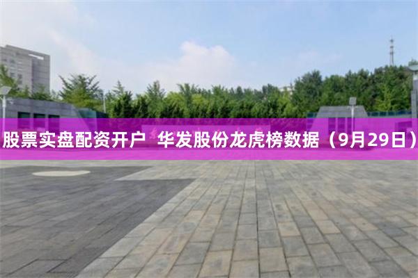 股票实盘配资开户  华发股份龙虎榜数据（9月29日）
