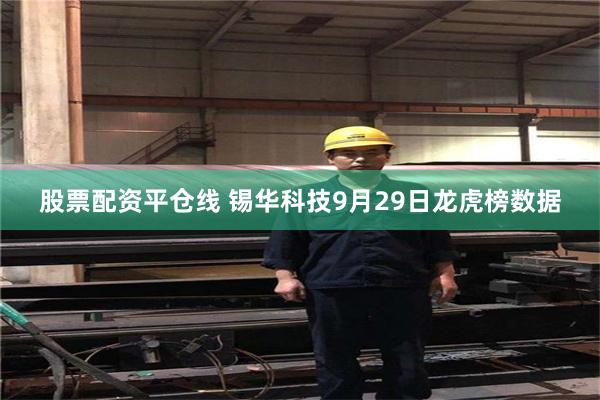 股票配资平仓线 锡华科技9月29日龙虎榜数据