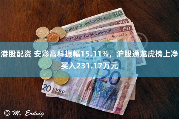 港股配资 安彩高科振幅15.11%，沪股通龙虎榜上净买入231.17万元
