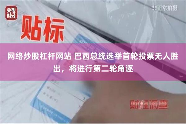 网络炒股杠杆网站 巴西总统选举首轮投票无人胜出，将进行第二轮角逐