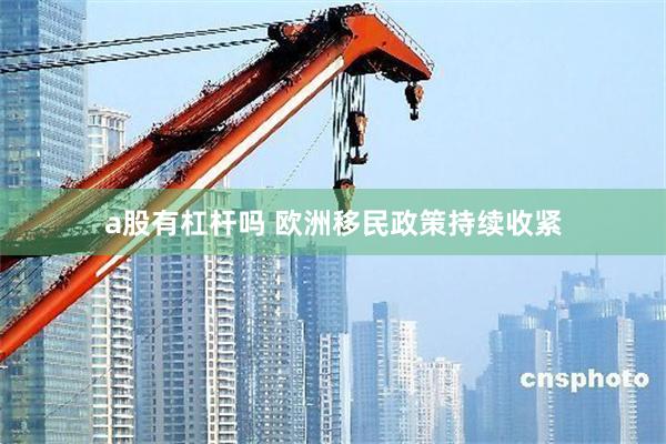 a股有杠杆吗 欧洲移民政策持续收紧