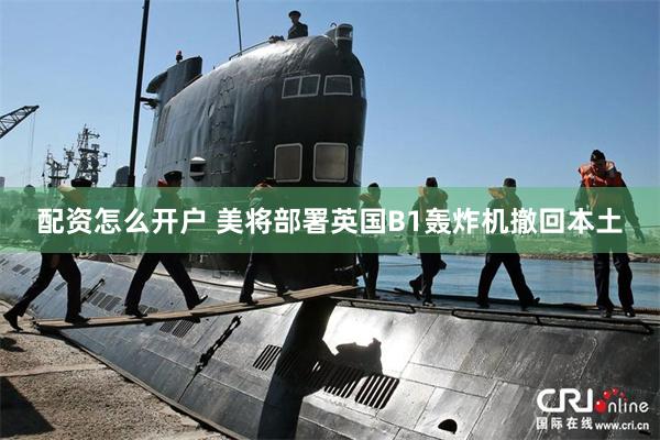 配资怎么开户 美将部署英国B1轰炸机撤回本土